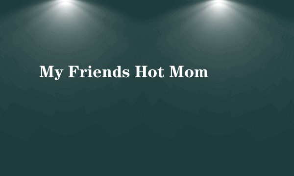 My Friends Hot Mom