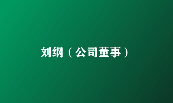 刘纲（公司董事）