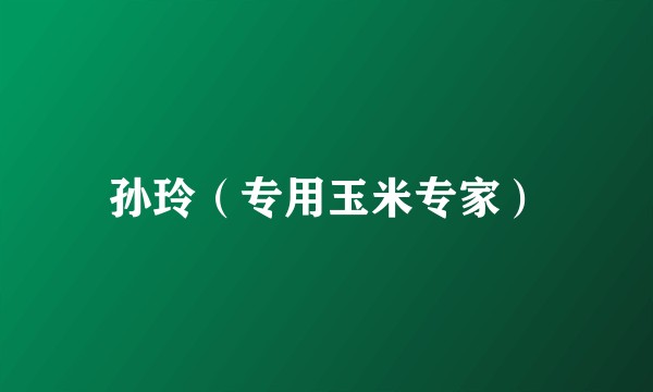 孙玲（专用玉米专家）