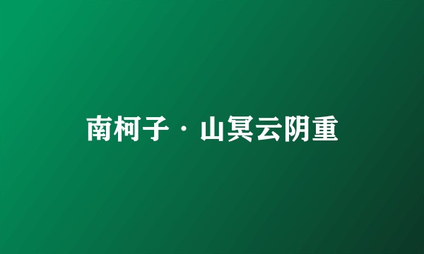 南柯子·山冥云阴重