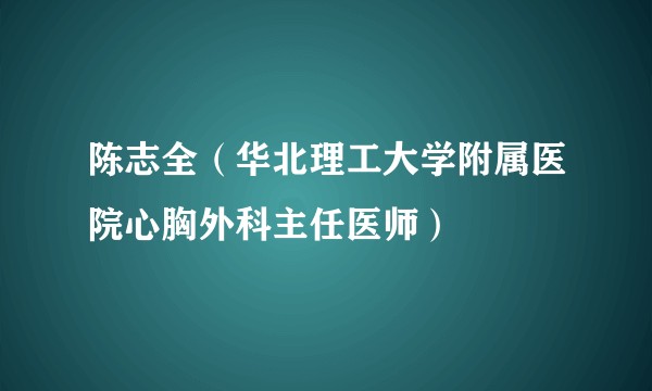 陈志全（华北理工大学附属医院心胸外科主任医师）