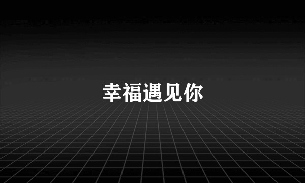 幸福遇见你