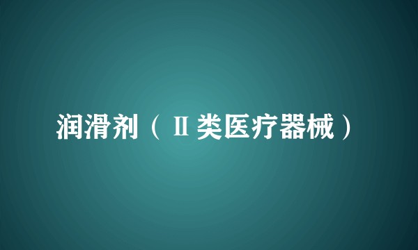 润滑剂（Ⅱ类医疗器械）