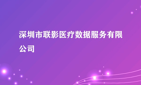 深圳市联影医疗数据服务有限公司