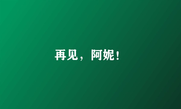 再见，阿妮！