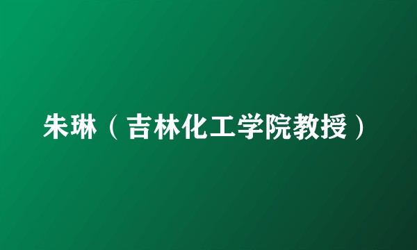 朱琳（吉林化工学院教授）