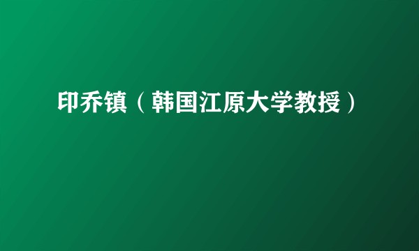 印乔镇（韩国江原大学教授）