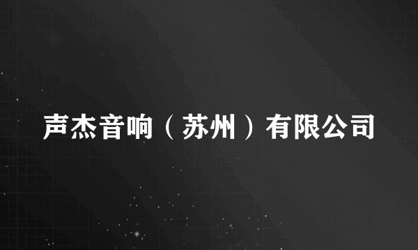 声杰音响（苏州）有限公司