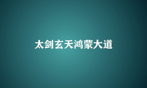 太剑玄天鸿蒙大道