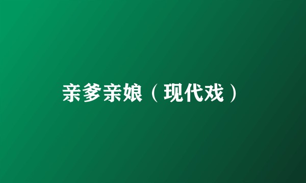 亲爹亲娘（现代戏）