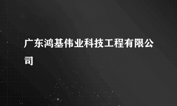 广东鸿基伟业科技工程有限公司