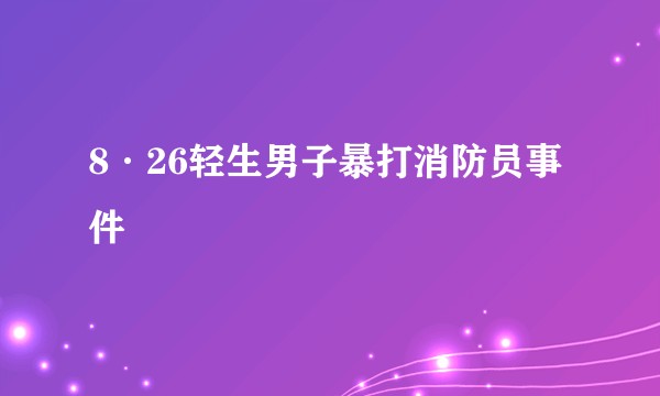 8·26轻生男子暴打消防员事件