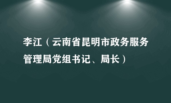李江（云南省昆明市政务服务管理局党组书记、局长）