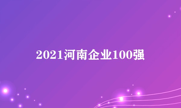 2021河南企业100强