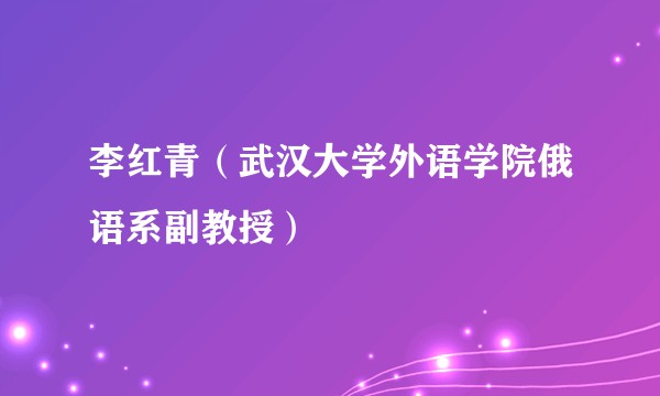 李红青（武汉大学外语学院俄语系副教授）