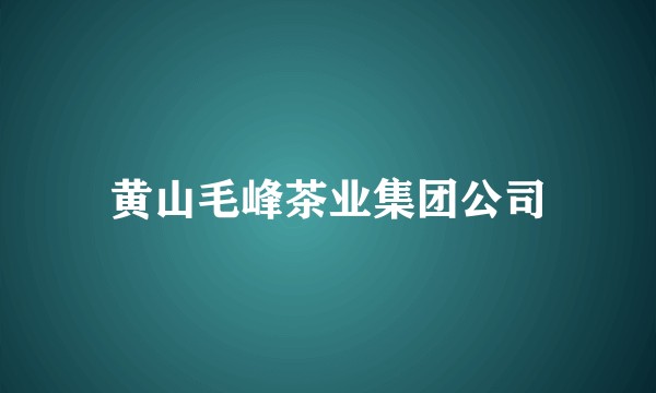 黄山毛峰茶业集团公司