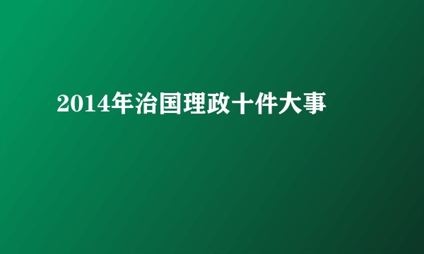 2014年治国理政十件大事