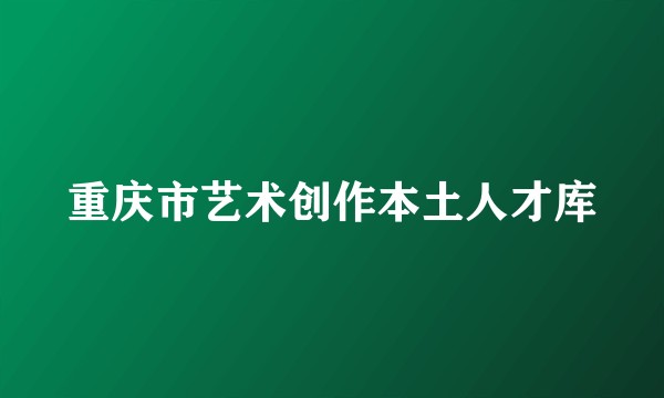 重庆市艺术创作本土人才库