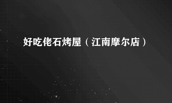 好吃佬石烤屋（江南摩尔店）