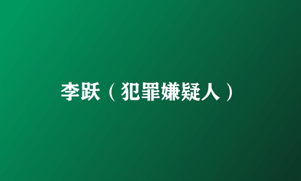 李跃（犯罪嫌疑人）