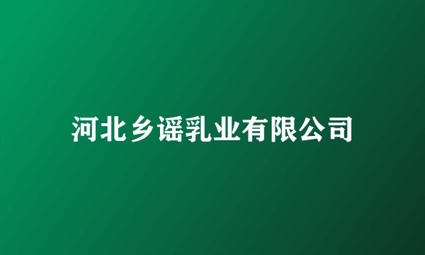 河北乡谣乳业有限公司