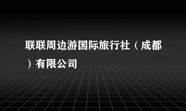 联联周边游国际旅行社(成都)有限公司