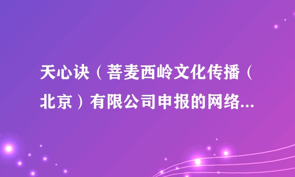 天心诀(菩麦西岭文化传播(北京)有限公司申报的网络微短剧)