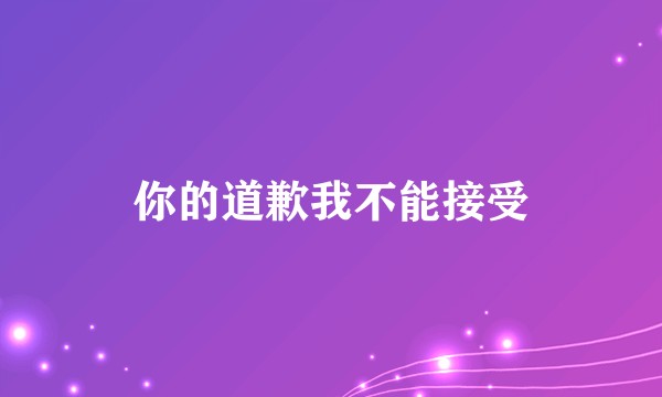 你的道歉我不能接受