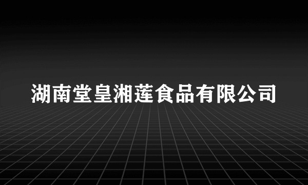 湖南堂皇湘莲食品有限公司