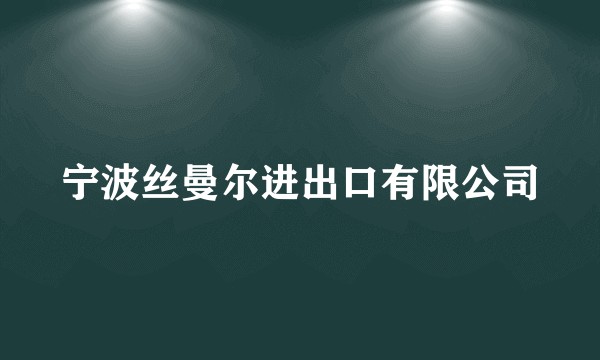 宁波丝曼尔进出口有限公司
