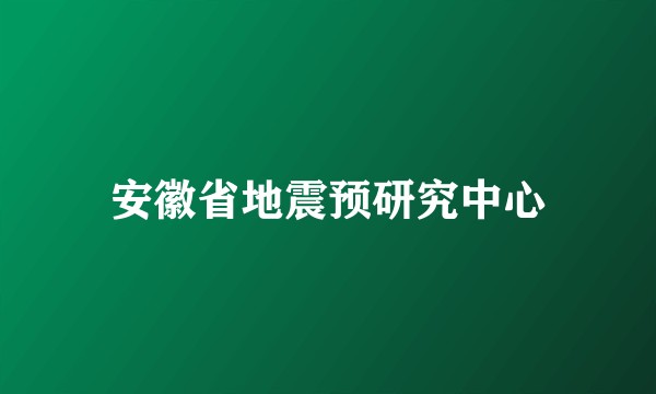 安徽省地震预研究中心