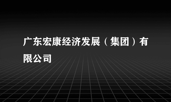 广东宏康经济发展（集团）有限公司