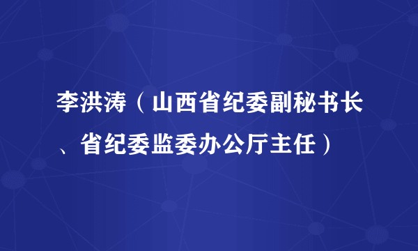 李洪涛（山西省纪委副秘书长、省纪委监委办公厅主任）
