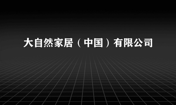 大自然家居（中国）有限公司