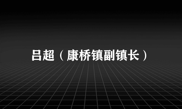吕超（康桥镇副镇长）