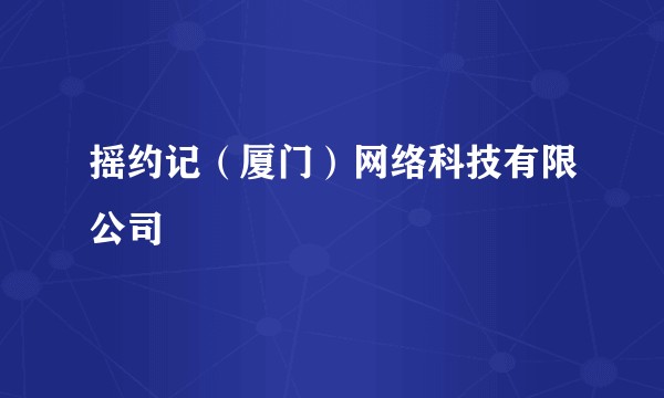 摇约记（厦门）网络科技有限公司