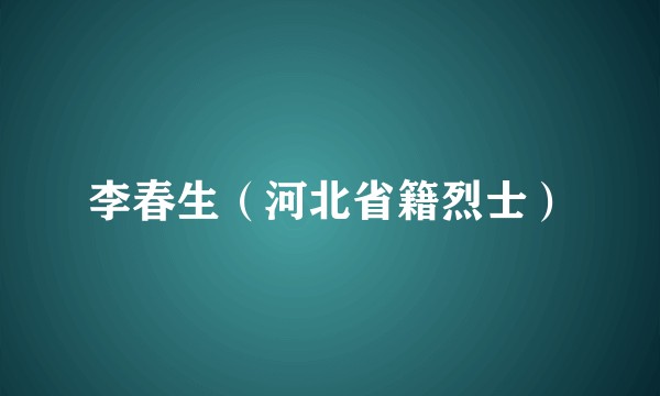 李春生（河北省籍烈士）