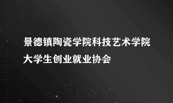 景德镇陶瓷学院科技艺术学院大学生创业就业协会