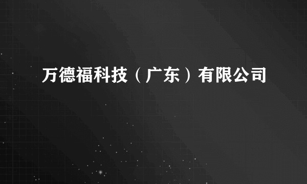 万德福科技(广东)有限公司