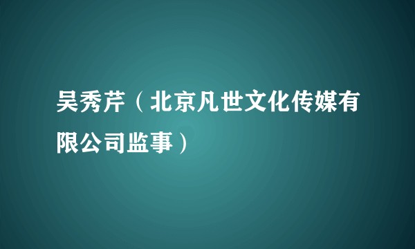 吴秀芹（北京凡世文化传媒有限公司监事）