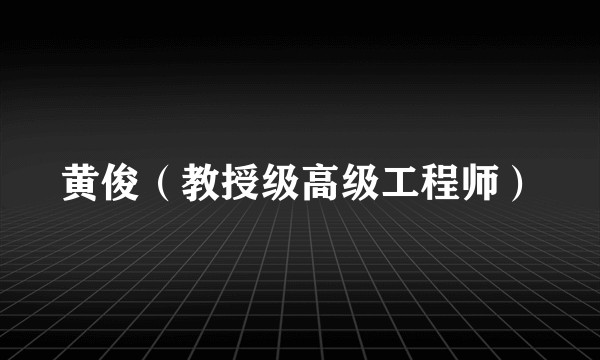 黄俊（教授级高级工程师）