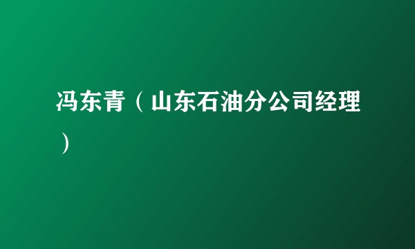 冯东青(山东石油分公司经理)