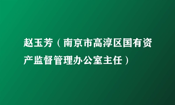 赵玉芳（南京市高淳区国有资产监督管理办公室主任）