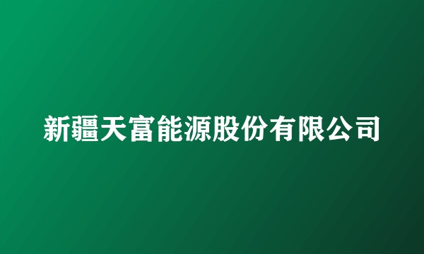 新疆天富能源股份有限公司