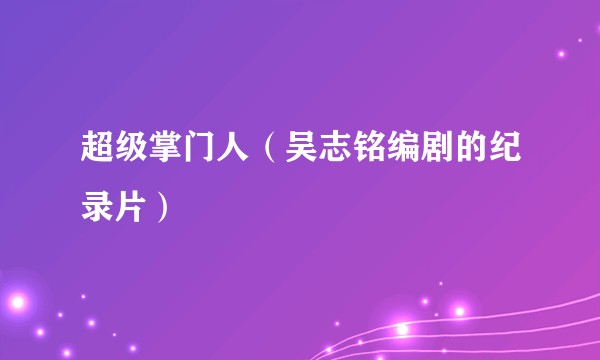超级掌门人（吴志铭编剧的纪录片）