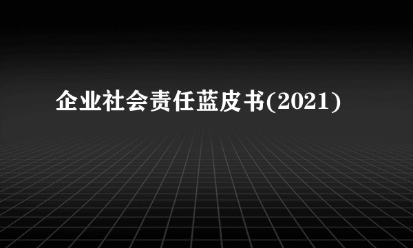 企业社会责任蓝皮书(2021)