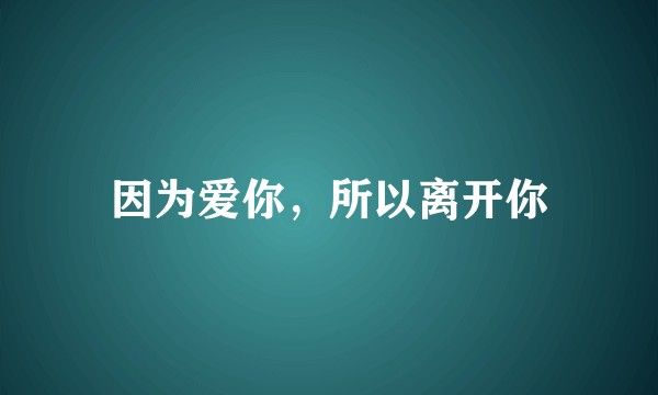 因为爱你，所以离开你