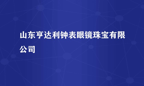 山东亨达利钟表眼镜珠宝有限公司
