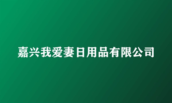 嘉兴我爱妻日用品有限公司