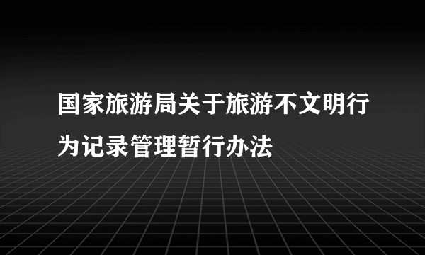 国家旅游局关于旅游不文明行为记录管理暂行办法